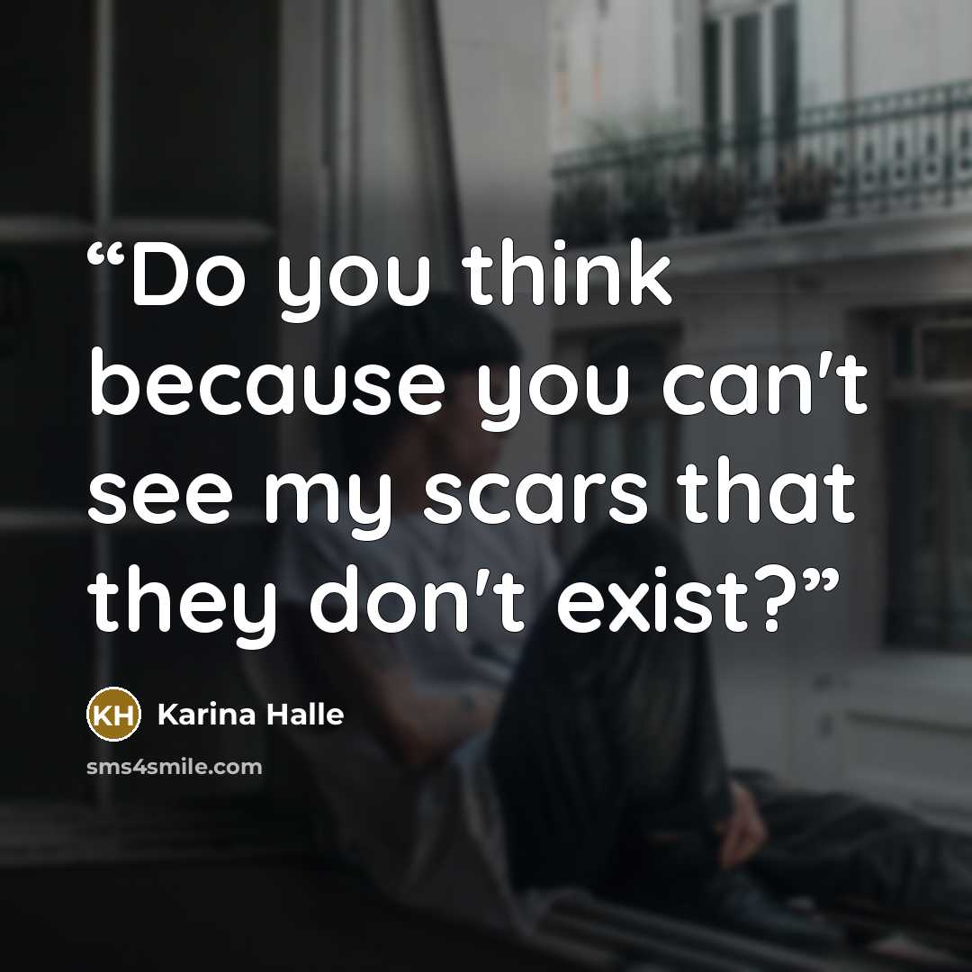 “Do you think because you can't see my scars that they don't exist?” quote by Karina Halle