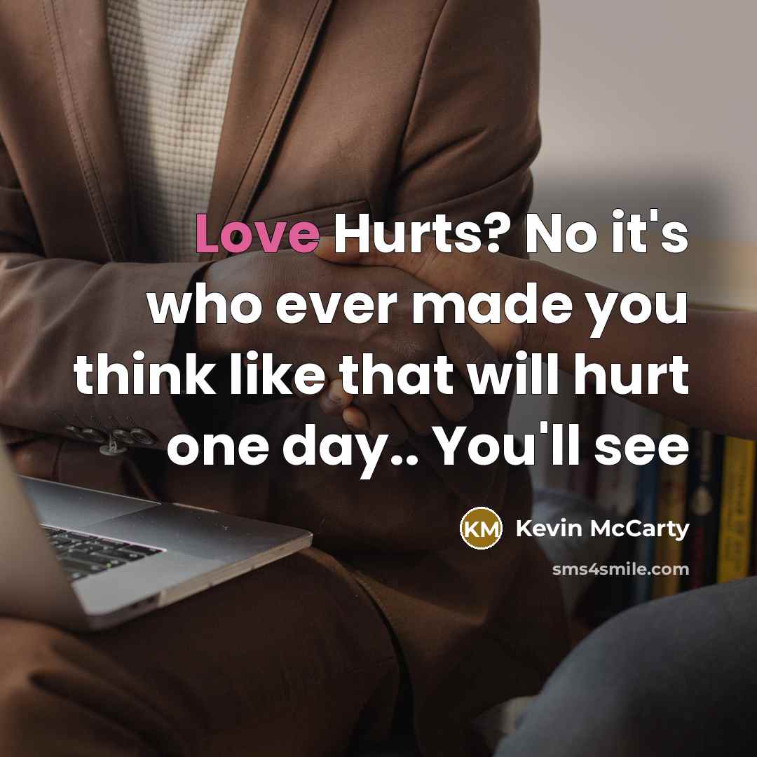 “Love Hurts? No it's who ever made you think like…” quote by Kevin McCarty