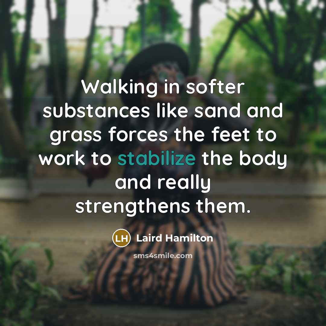 “Walking in softer substances like sand and grass forces the…” quote by Laird Hamilton