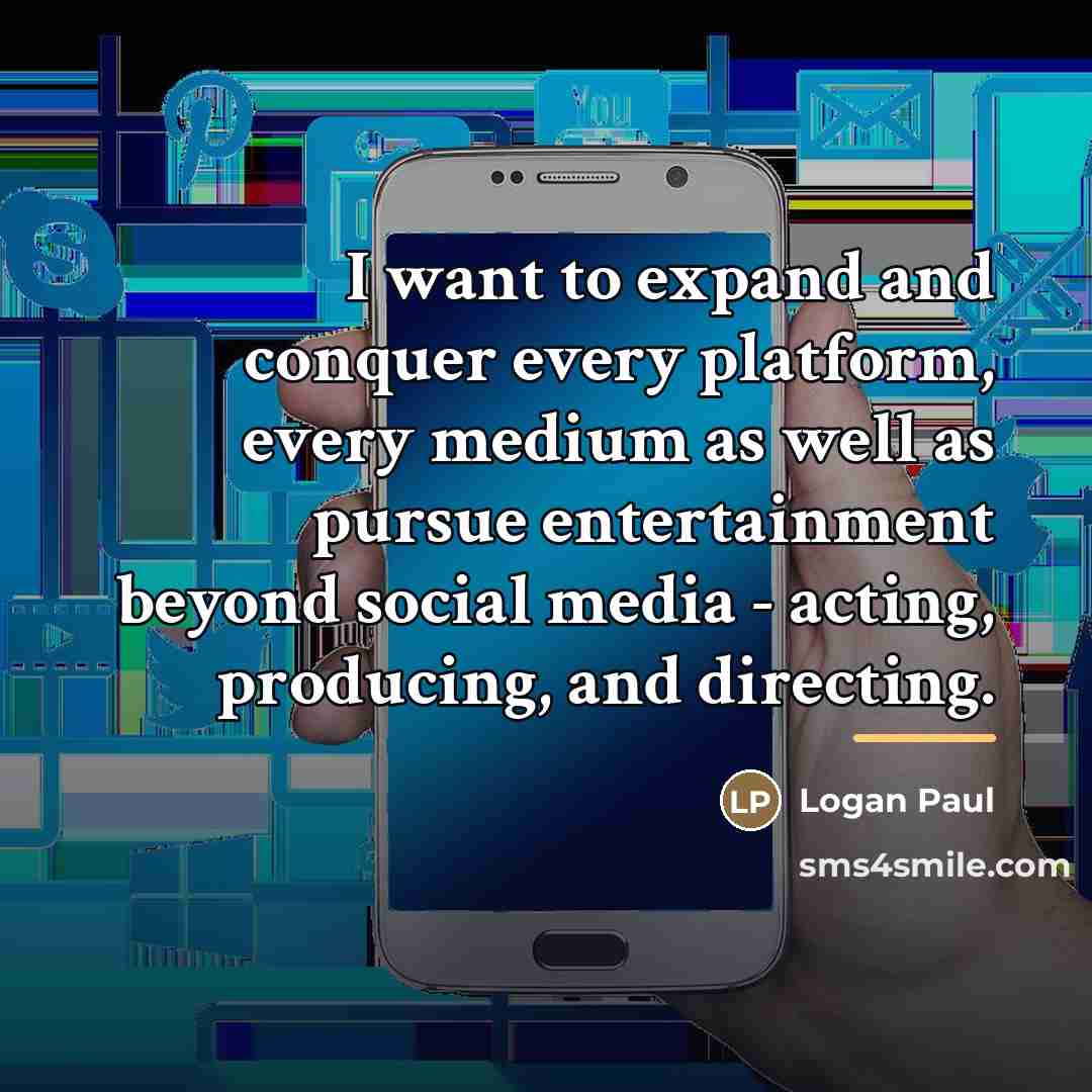 “I want to expand and conquer every platform, every medium…” quote by Logan Paul