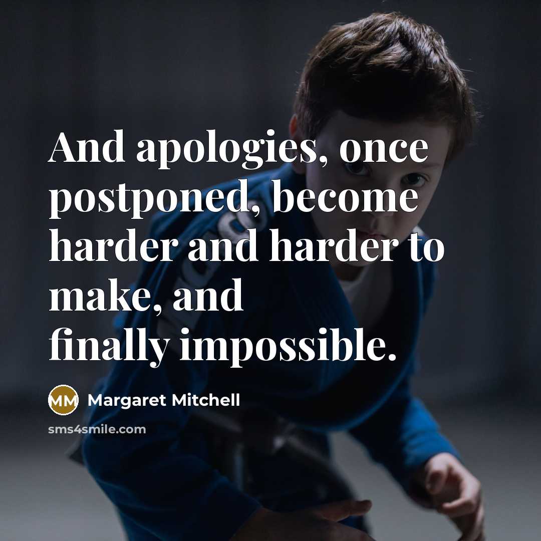 “And apologies, once postponed, become harder and harder to make,…” quote by Margaret Mitchell