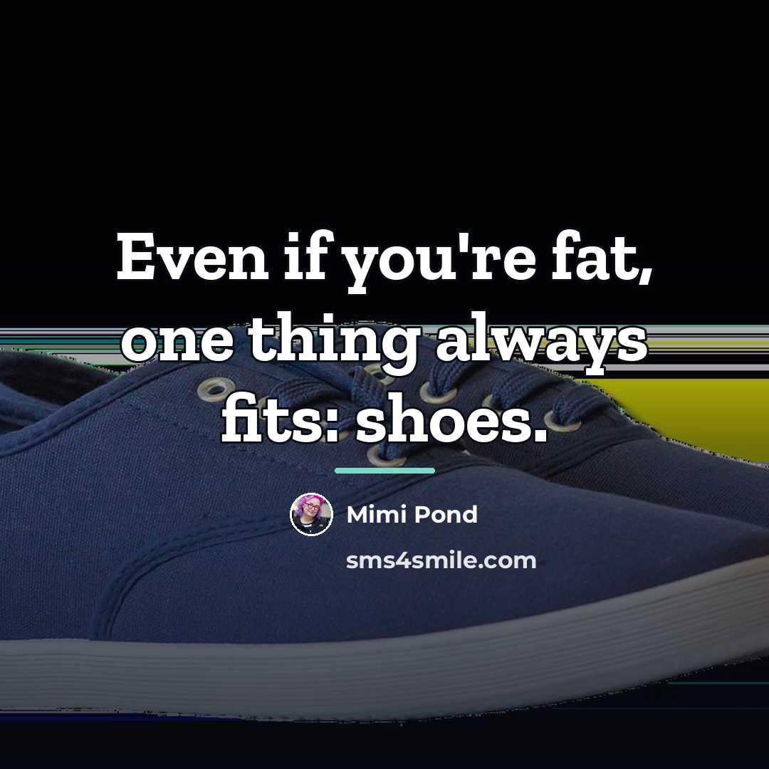 “Even if you're fat, one thing always fits: shoes.…” quote by Mimi Pond