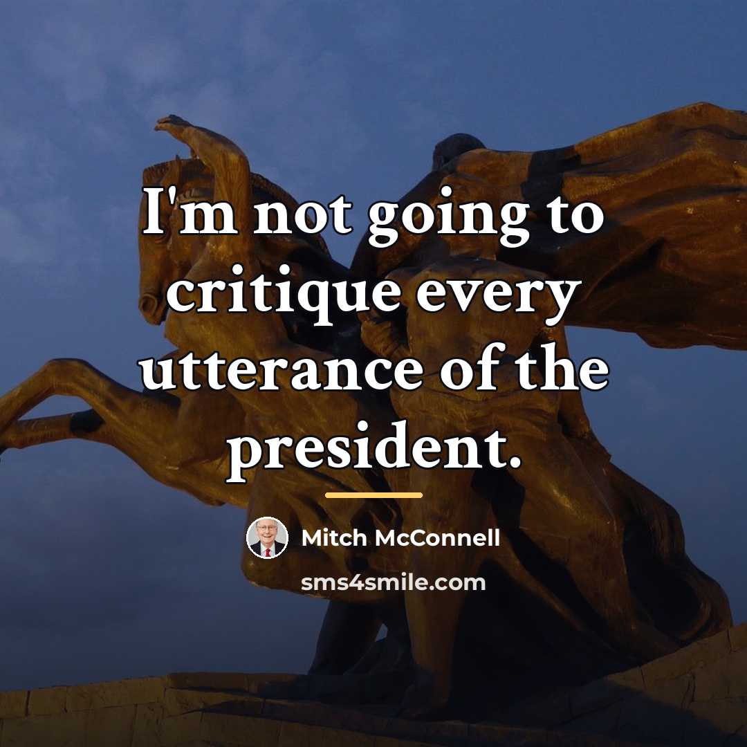 “I'm not going to critique every utterance of the president.…” quote by Mitch McConnell