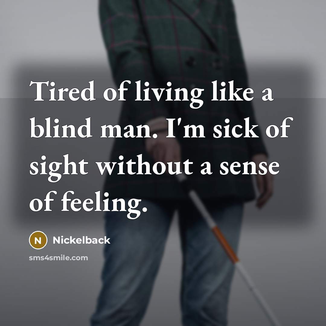 “Tired of living like a blind man. I'm sick of sight without a sense of feeling.” quote by Nickelback