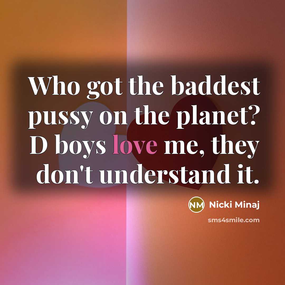 “Who got the baddest pussy on the planet? D boys…” quote by Nicki Minaj