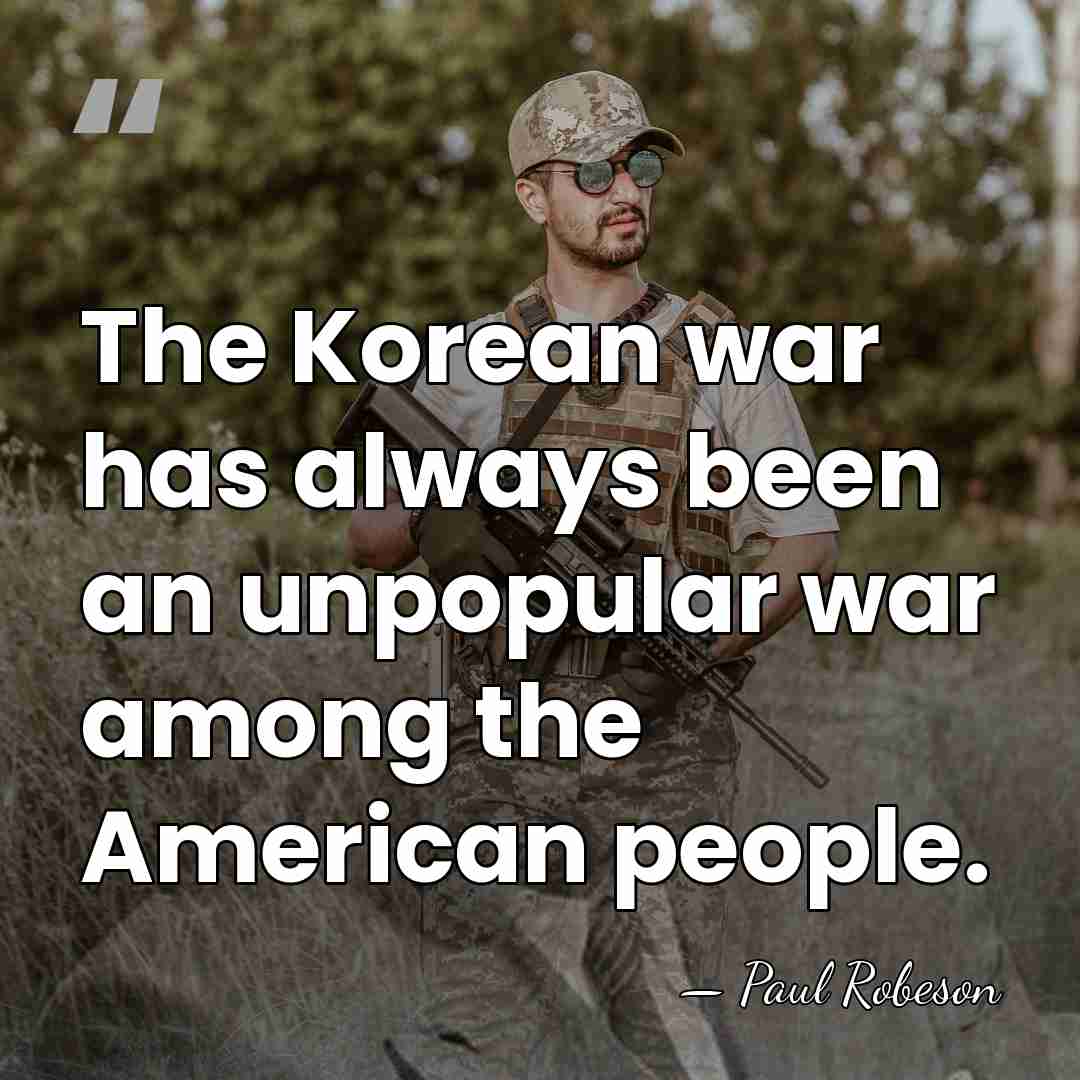 The Korean war has always been an unpopular war among the American&hellip; - Paul Robeson