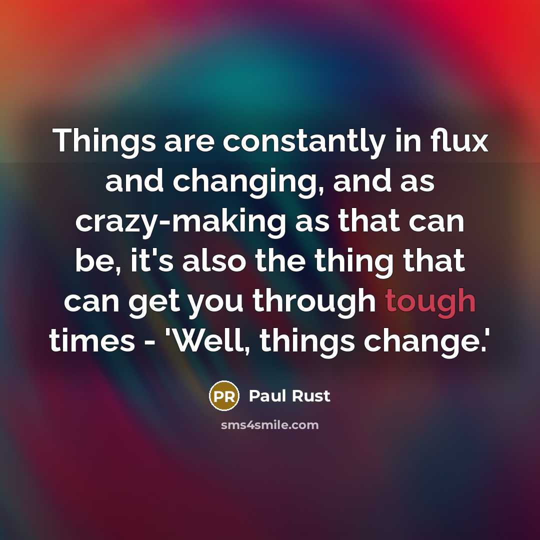“Things are constantly in flux and changing, and as crazy-making…” quote by Paul Rust