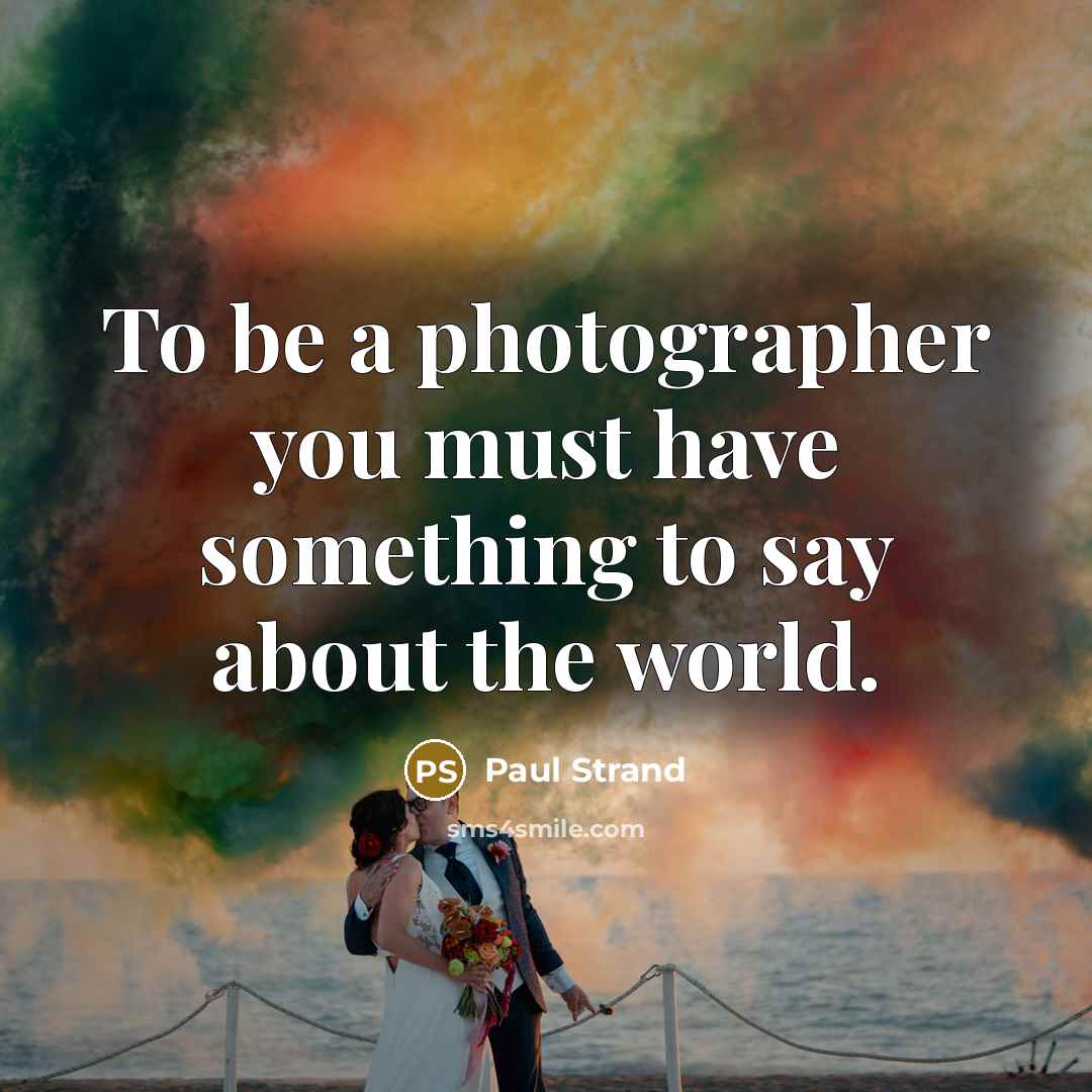 “To be a photographer you must have something to say…” quote by Paul Strand