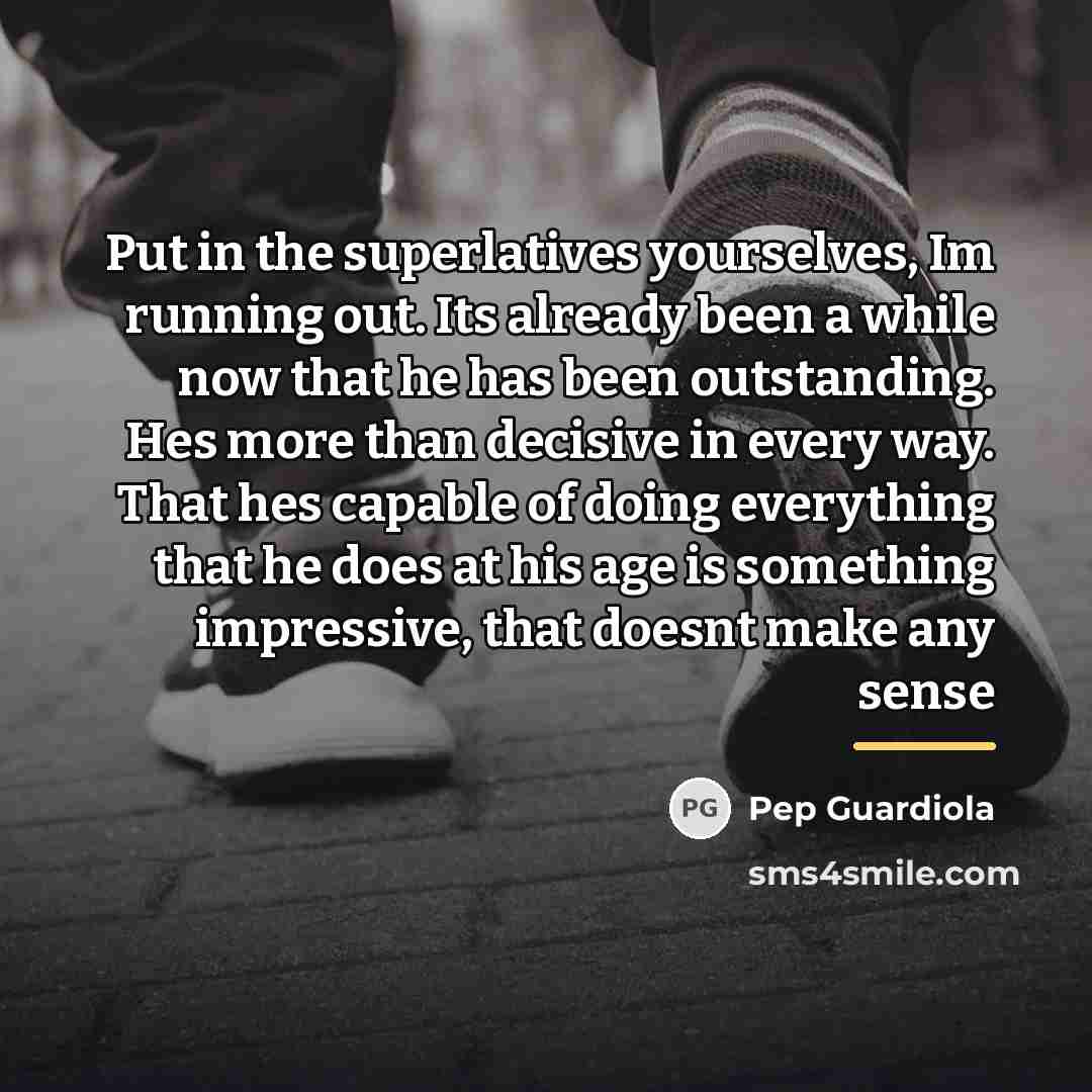 “Put in the superlatives yourselves, Im running out. Its already…” quote by Pep Guardiola