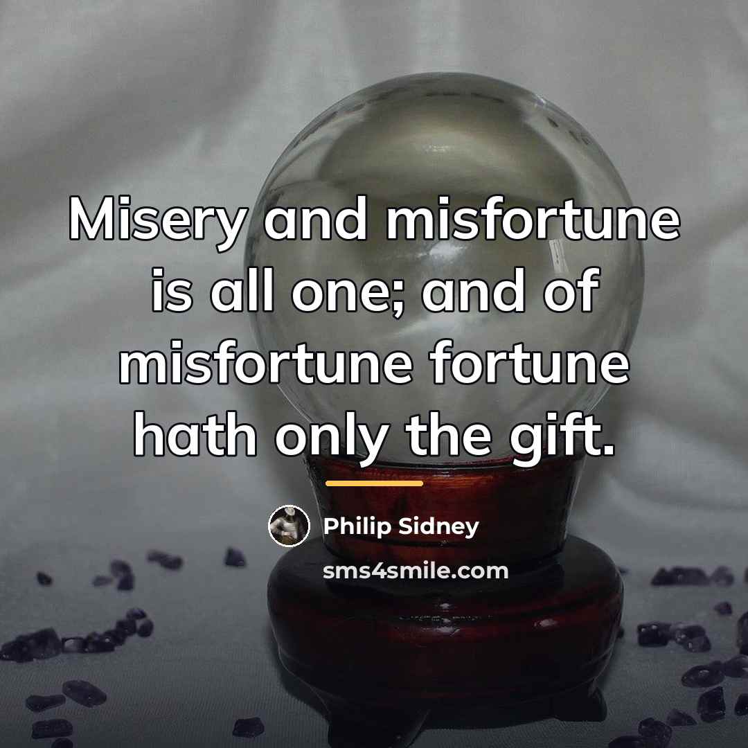 “Misery and misfortune is all one; and of misfortune fortune…” quote by Philip Sidney