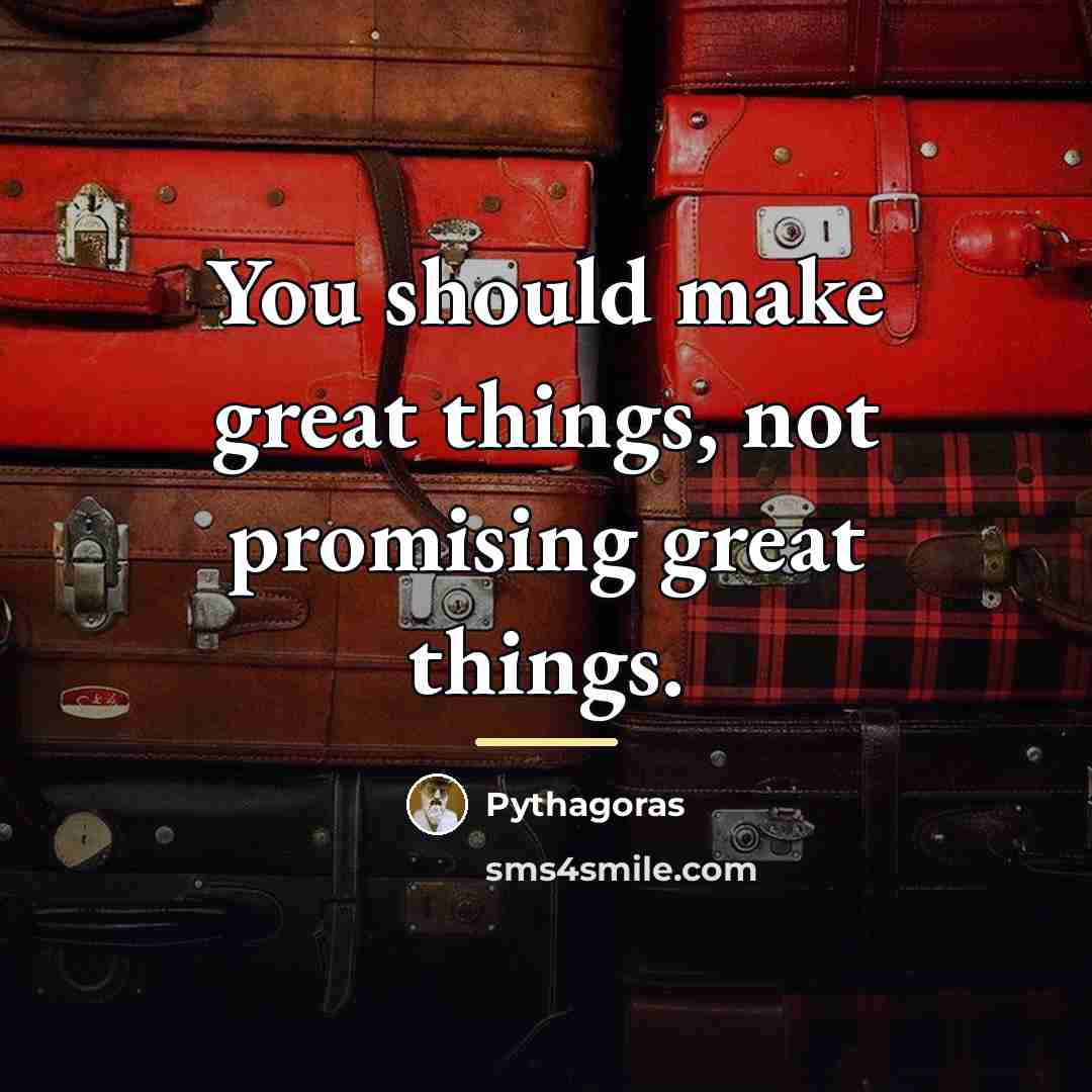 “You should make great things, not promising great things.…” quote by Pythagoras