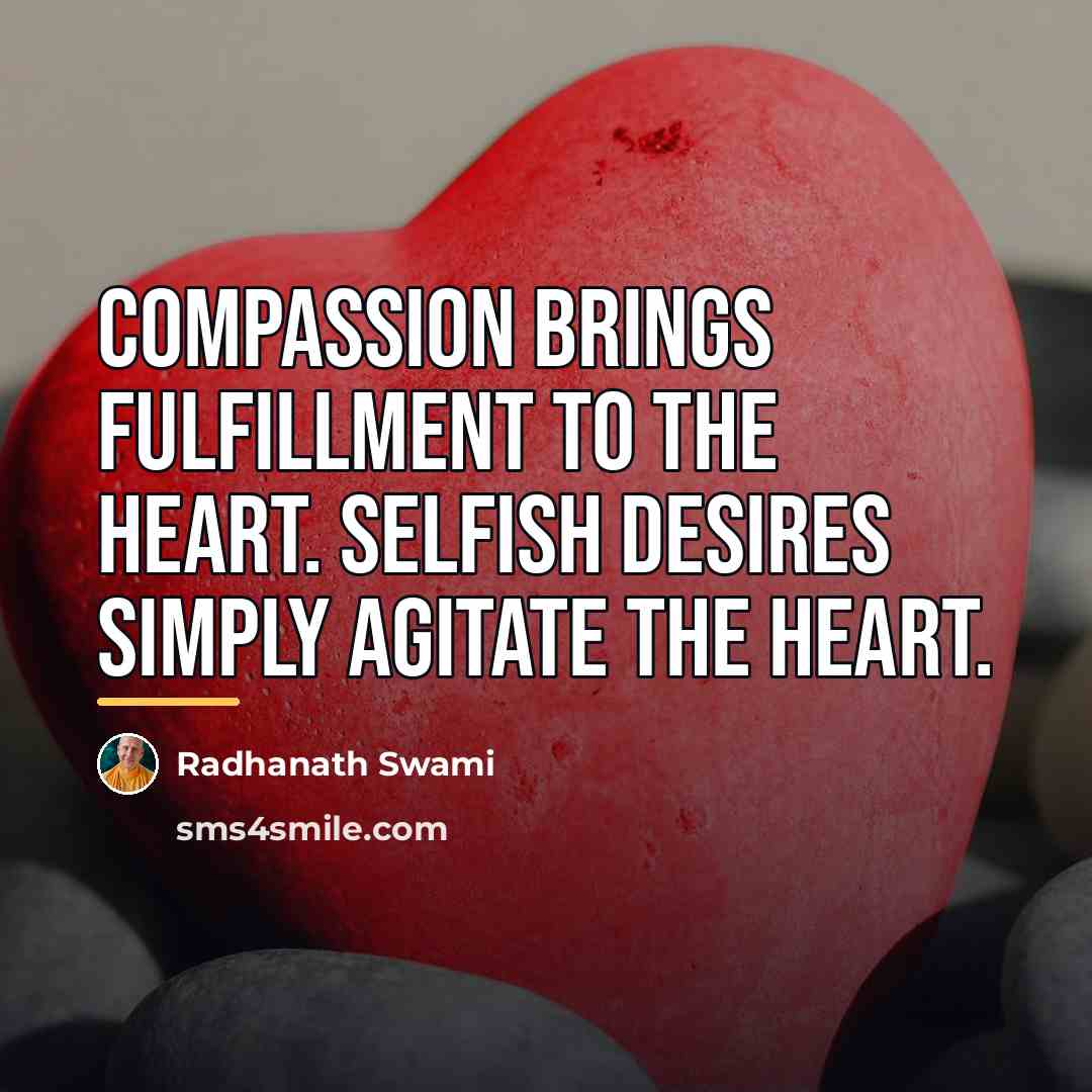 “Compassion brings fulfillment to the heart. Selfish desires simply agitate…” quote by Radhanath Swami