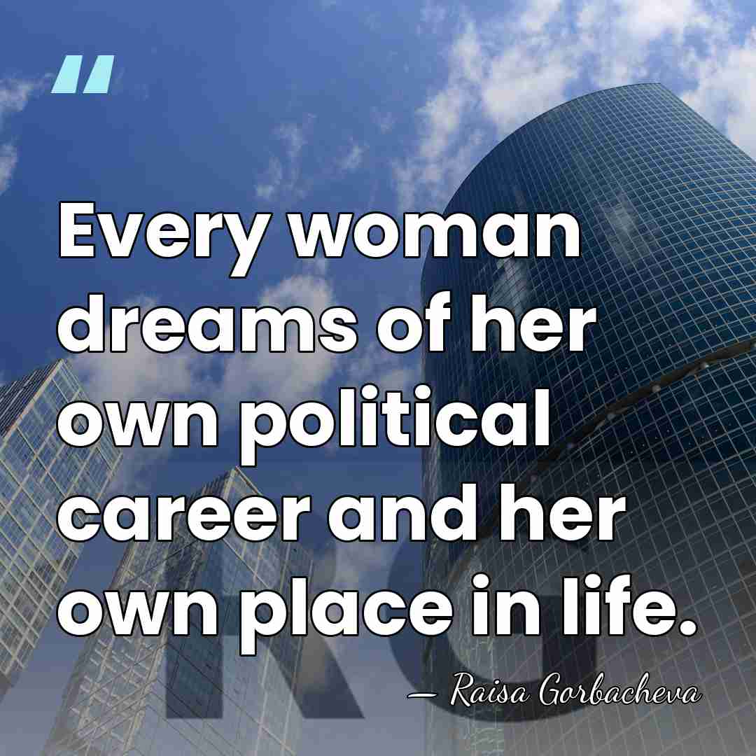 Every woman dreams of her own political career and her own place&hellip; - Raisa Gorbacheva
