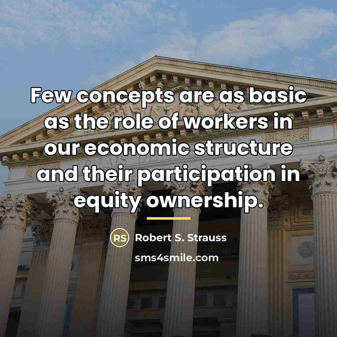 “Few concepts are as basic as the role of workers…” quote by Robert S. Strauss