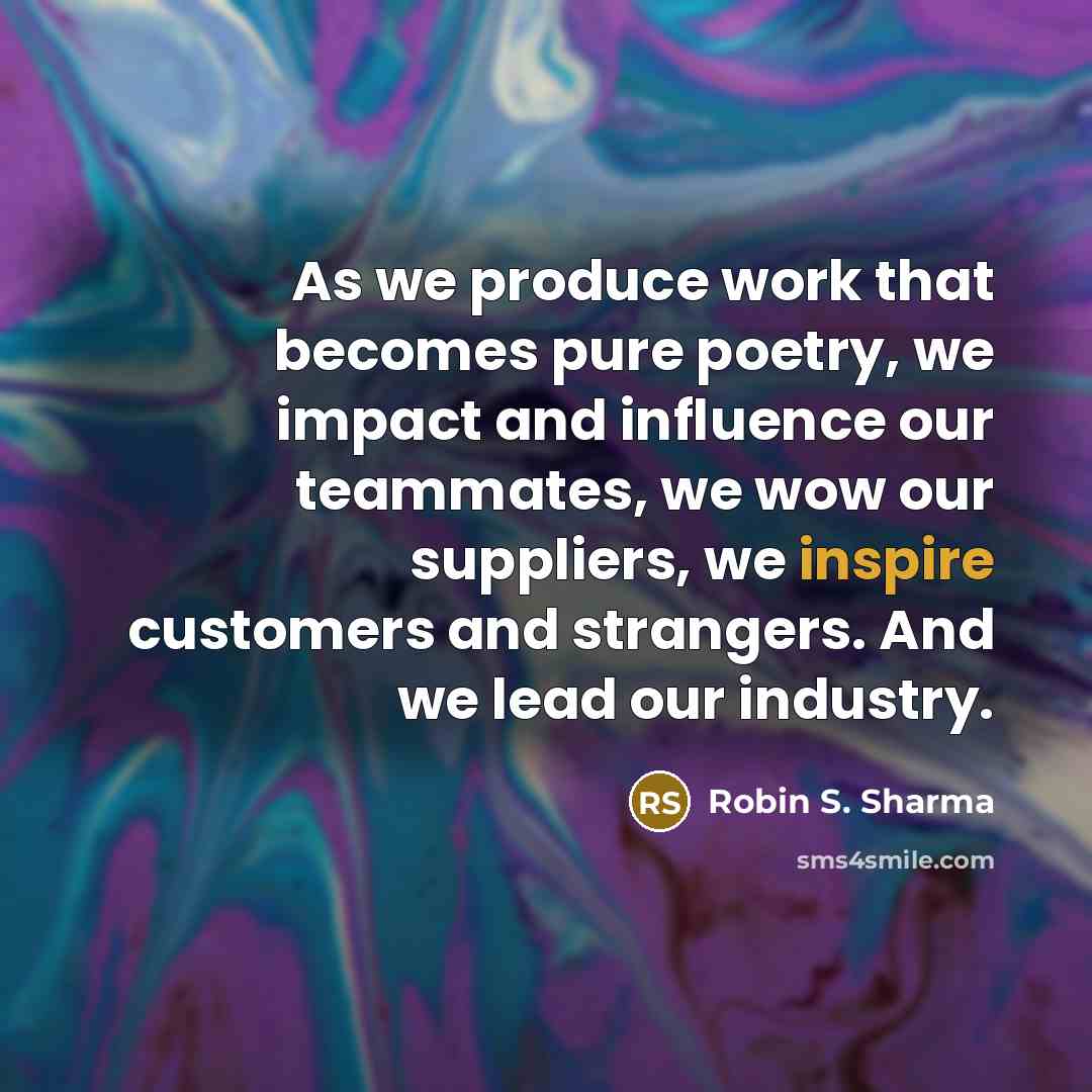 “As we produce work that becomes pure poetry, we impact…” quote by Robin S. Sharma