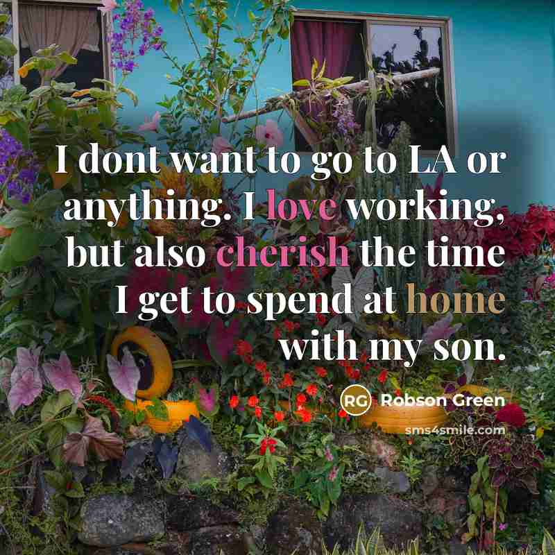 “I dont want to go to LA or anything. I love working, but also cherish the time I get to spend at home with my son.” quote by Robson Green