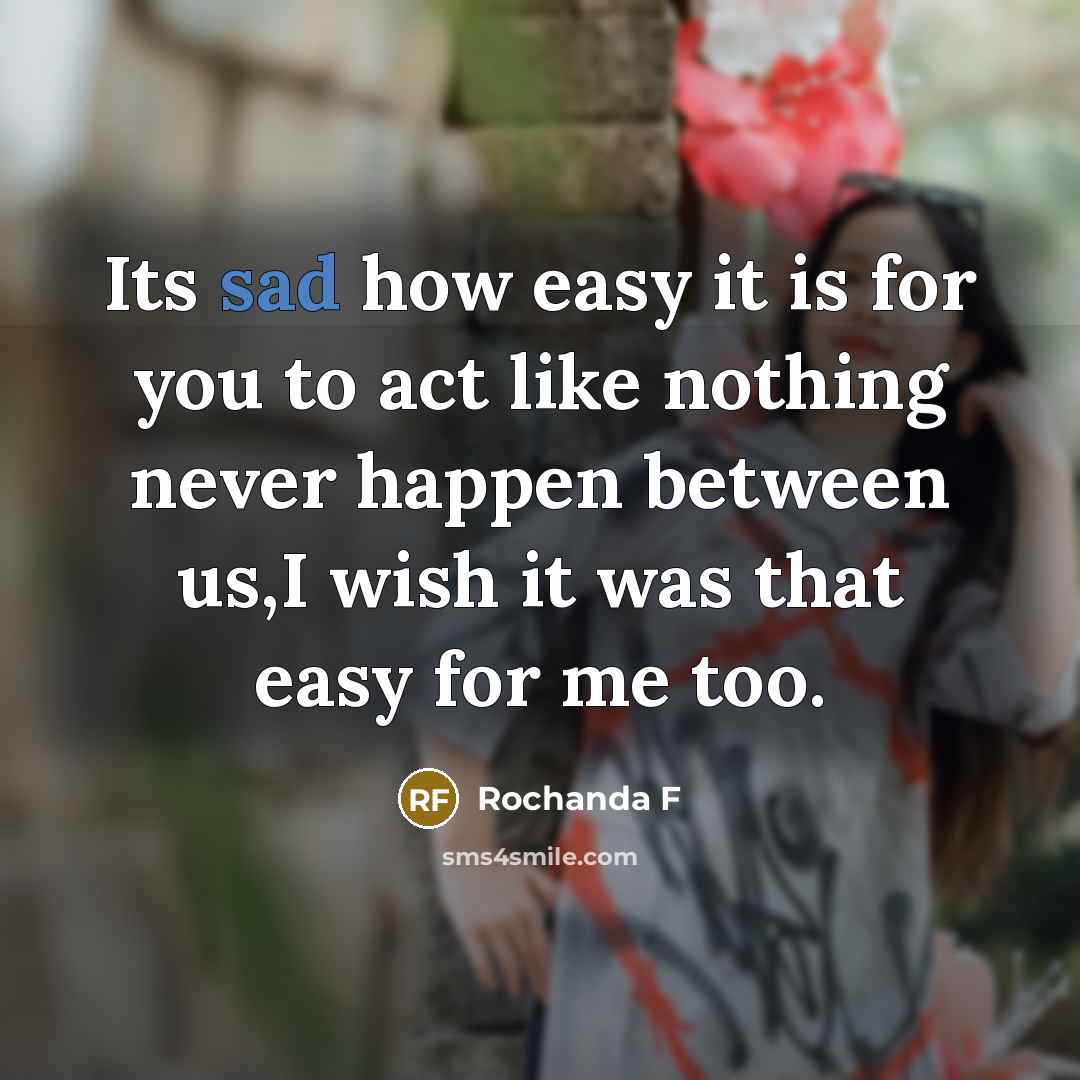 “Its sad how easy it is for you to act like nothing never happen between us,I wish it was that easy for me too.” quote by Rochanda F