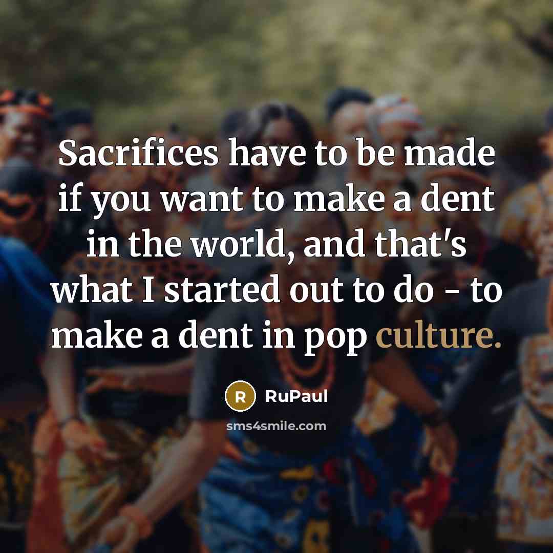 “Sacrifices have to be made if you want to make…” quote by RuPaul