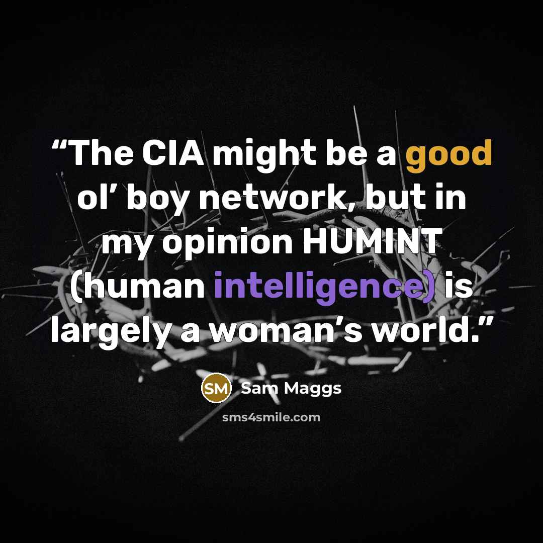 “The CIA might be a good ol’ boy network, but in my opinion HUMINT (human intelligence) is largely a woman’s world.” quote by Sam Maggs