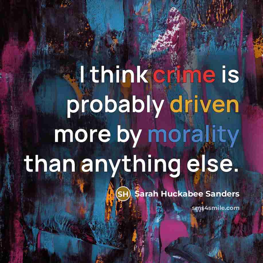“I think crime is probably driven more by morality than…” quote by Sarah Huckabee Sanders