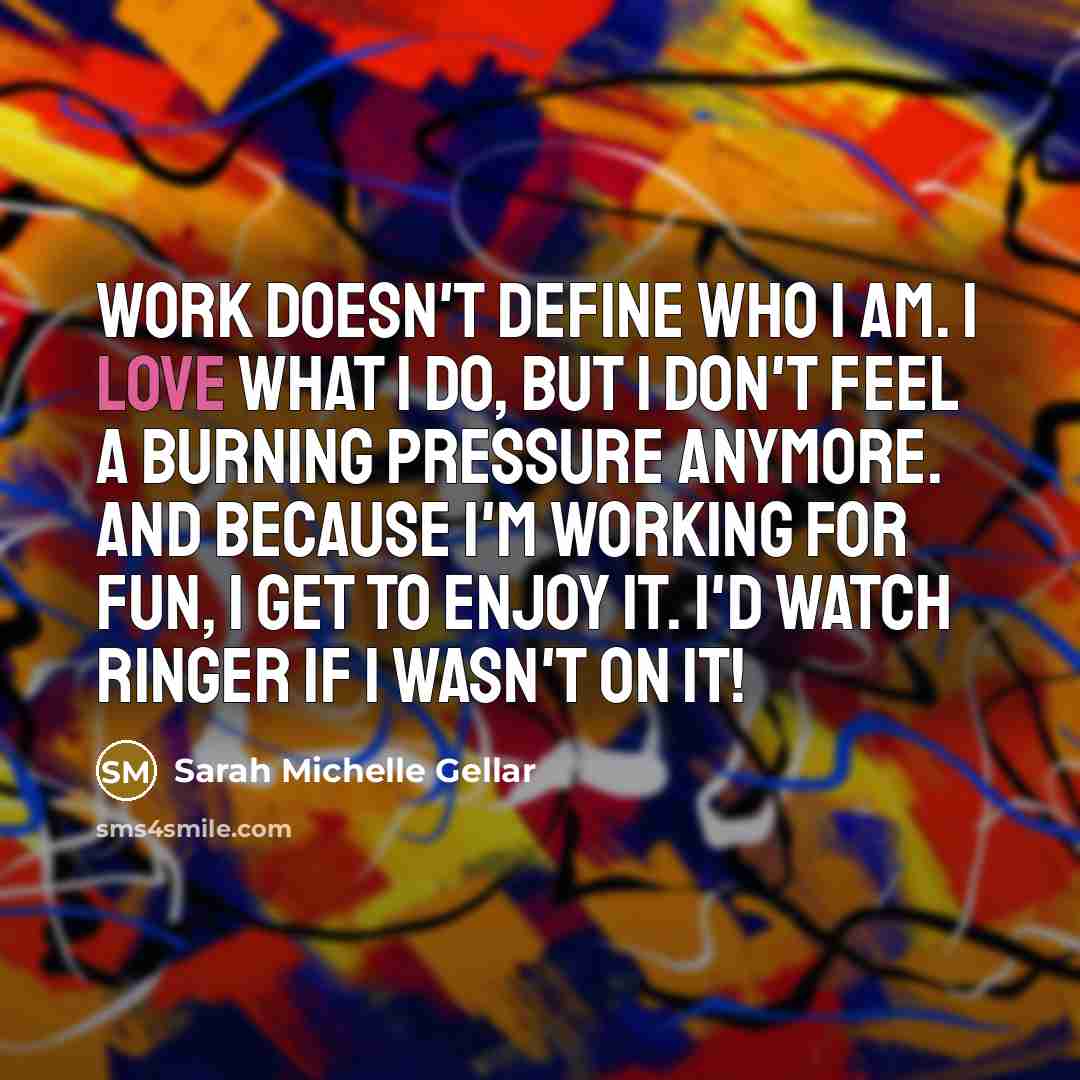 “Work doesn't define who I am. I love what I…” quote by Sarah Michelle Gellar