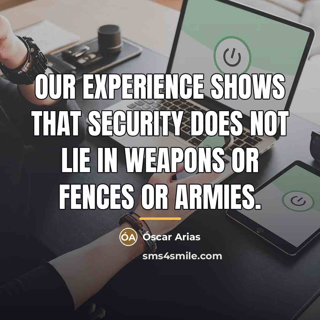 “Our experience shows that security does not lie in weapons…” quote by Óscar Arias