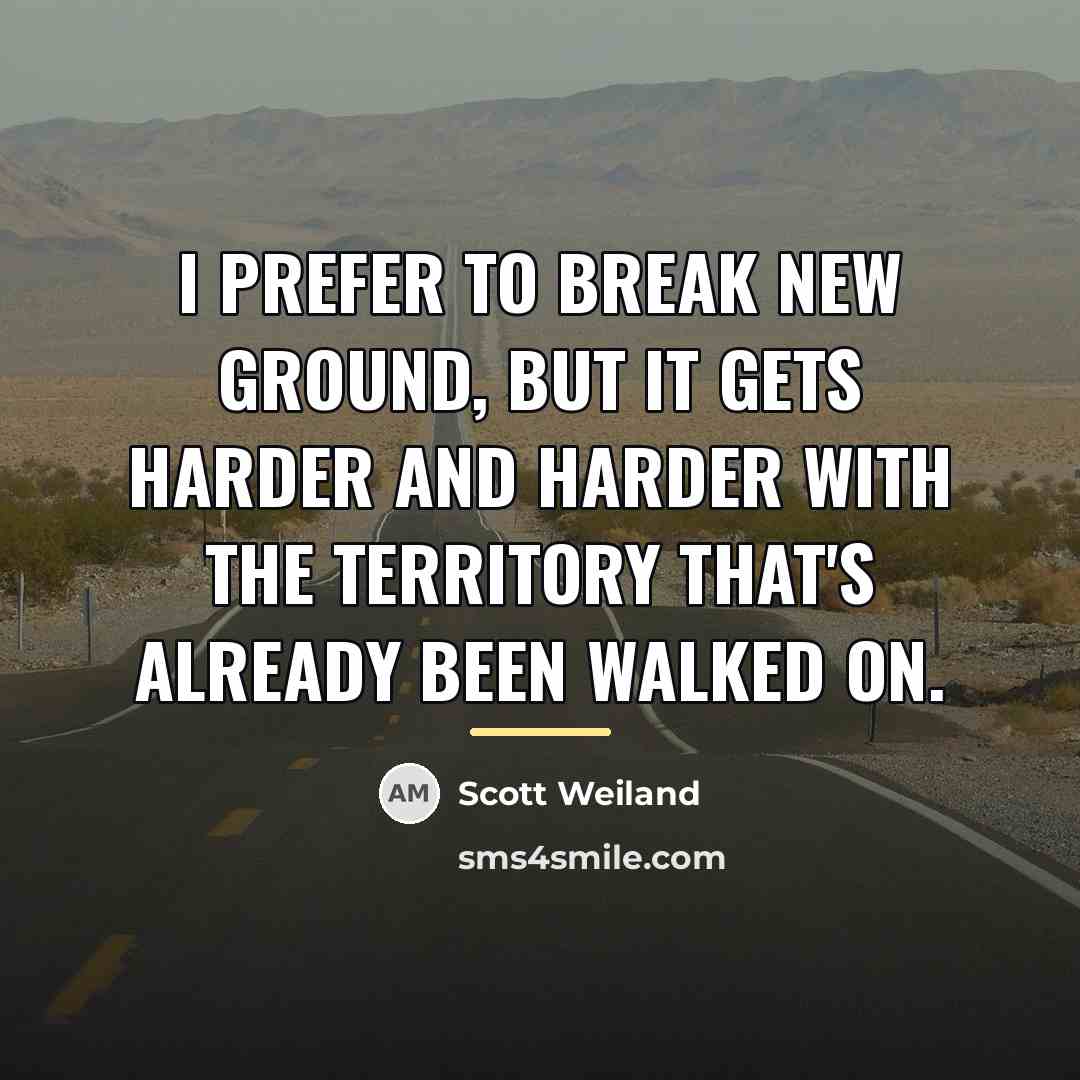 “I prefer to break new ground, but it gets harder…” quote by Scott Weiland