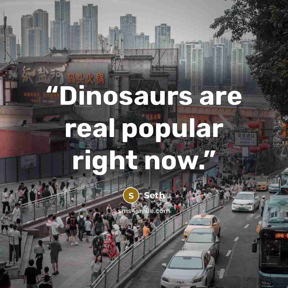 “Dinosaurs are real popular right now.” quote by Seth
