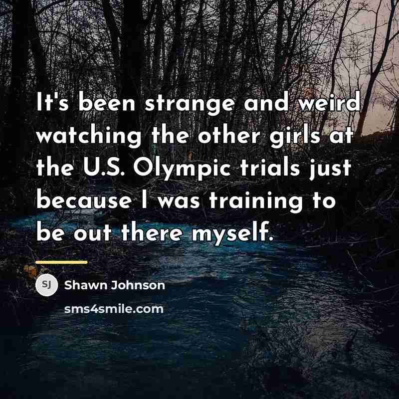 “It's been strange and weird watching the other girls at…” quote by Shawn Johnson