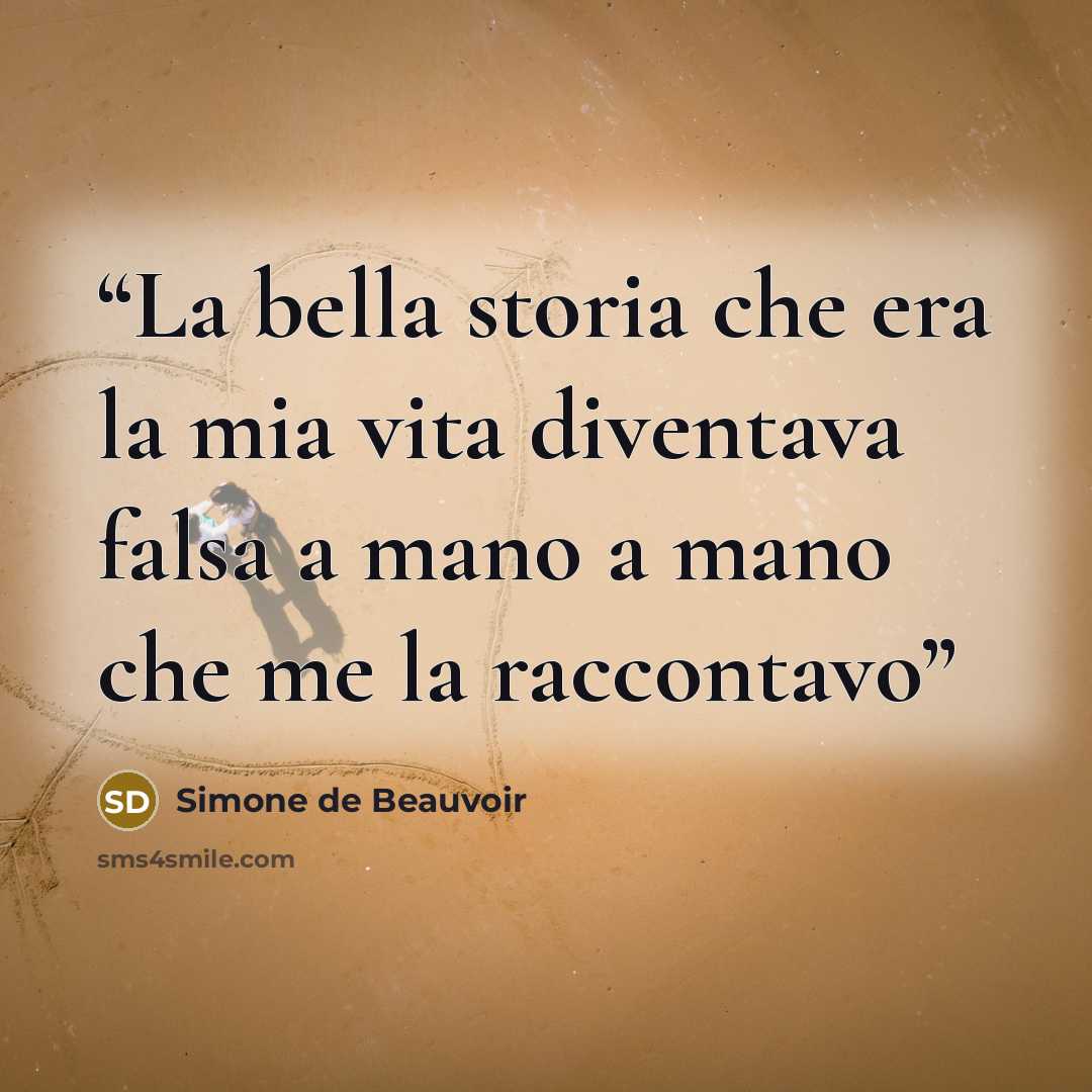 “La bella storia che era la mia vita diventava falsa a mano a mano che me la raccontavo” quote by Simone de Beauvoir
