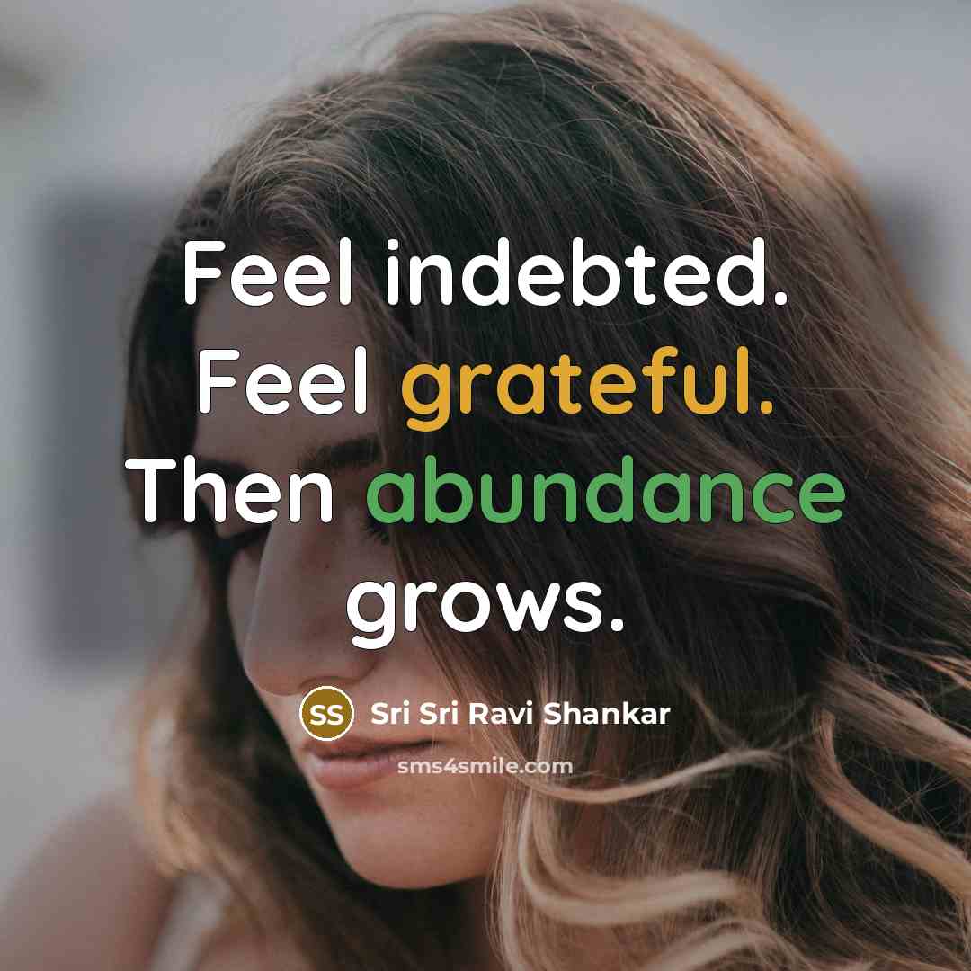 “Feel indebted. Feel grateful. Then abundance grows.…” quote by Sri Sri Ravi Shankar