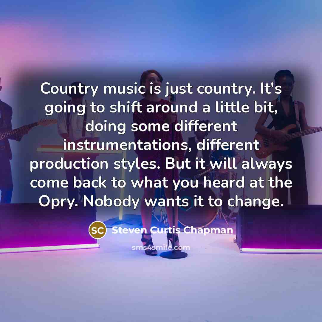 “Country music is just country. It's going to shift around…” quote by Steven Curtis Chapman