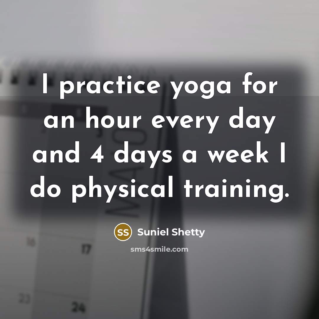 “I practice yoga for an hour every day and 4…” quote by Suniel Shetty