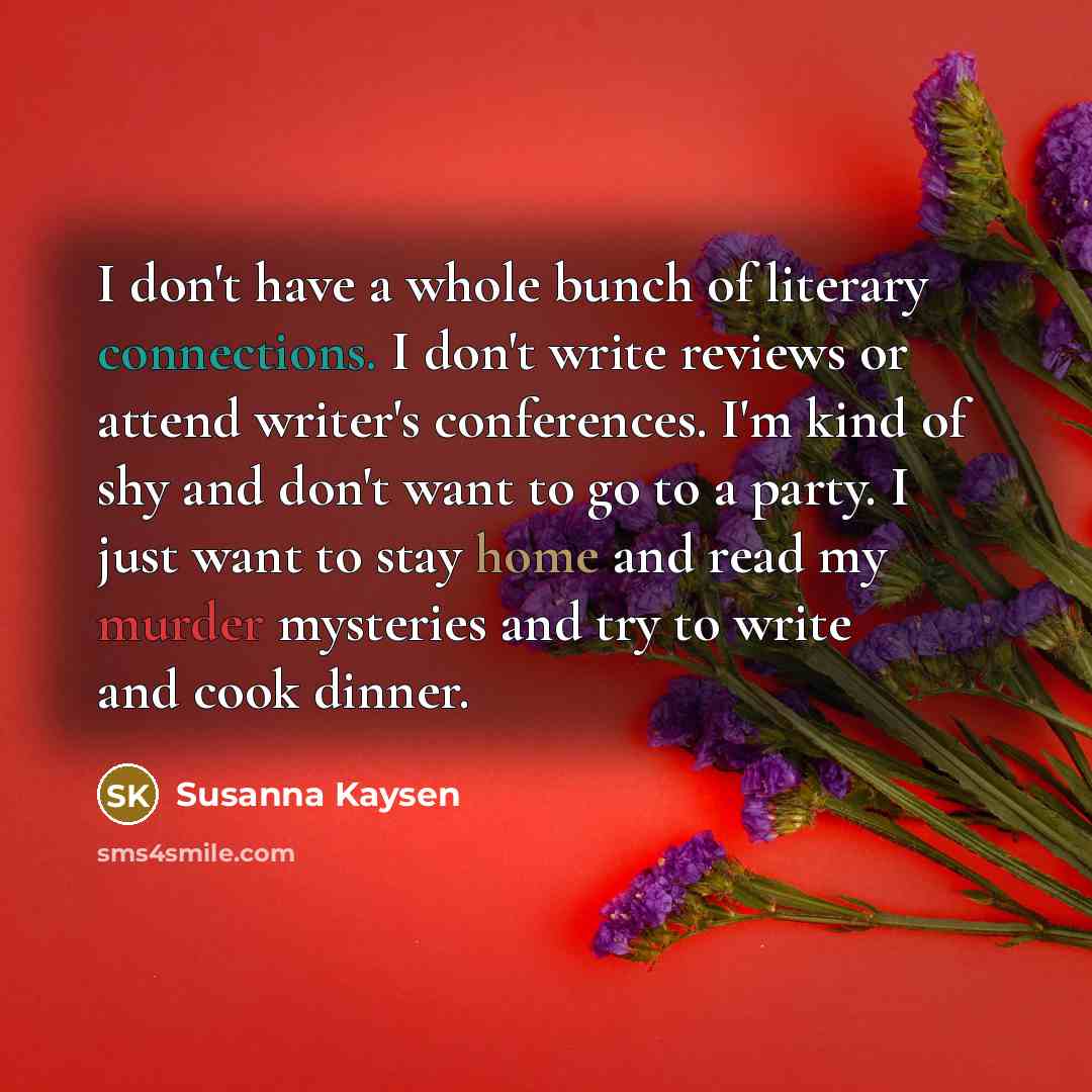 “I don't have a whole bunch of literary connections. I…” quote by Susanna Kaysen
