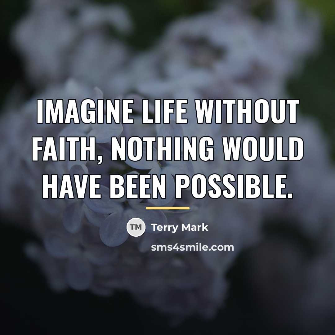 “Imagine Life without Faith, nothing would have been possible.…” quote by Terry Mark