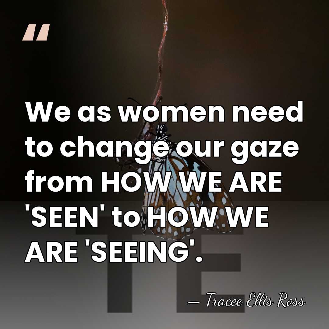 We as women need to change our gaze from HOW WE ARE&hellip; - Tracee Ellis Ross