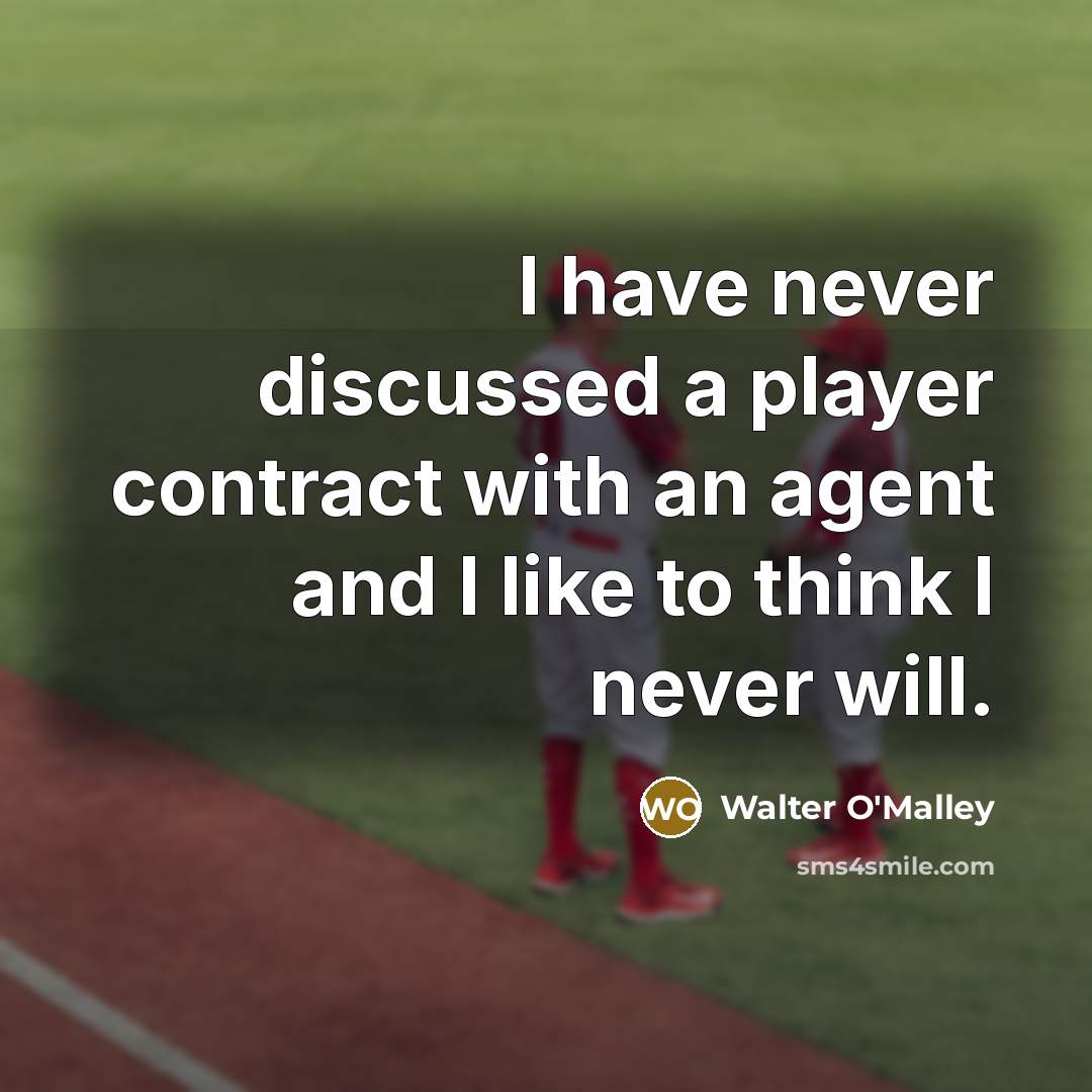“I have never discussed a player contract with an agent and I like to think I never will.” quote by Walter O'Malley