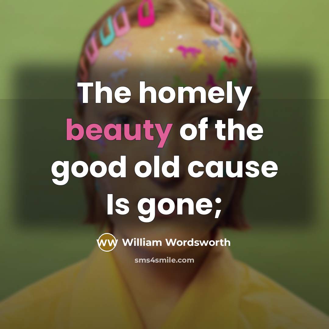 “The homely beauty of the good old cause Is gone;…” quote by William Wordsworth