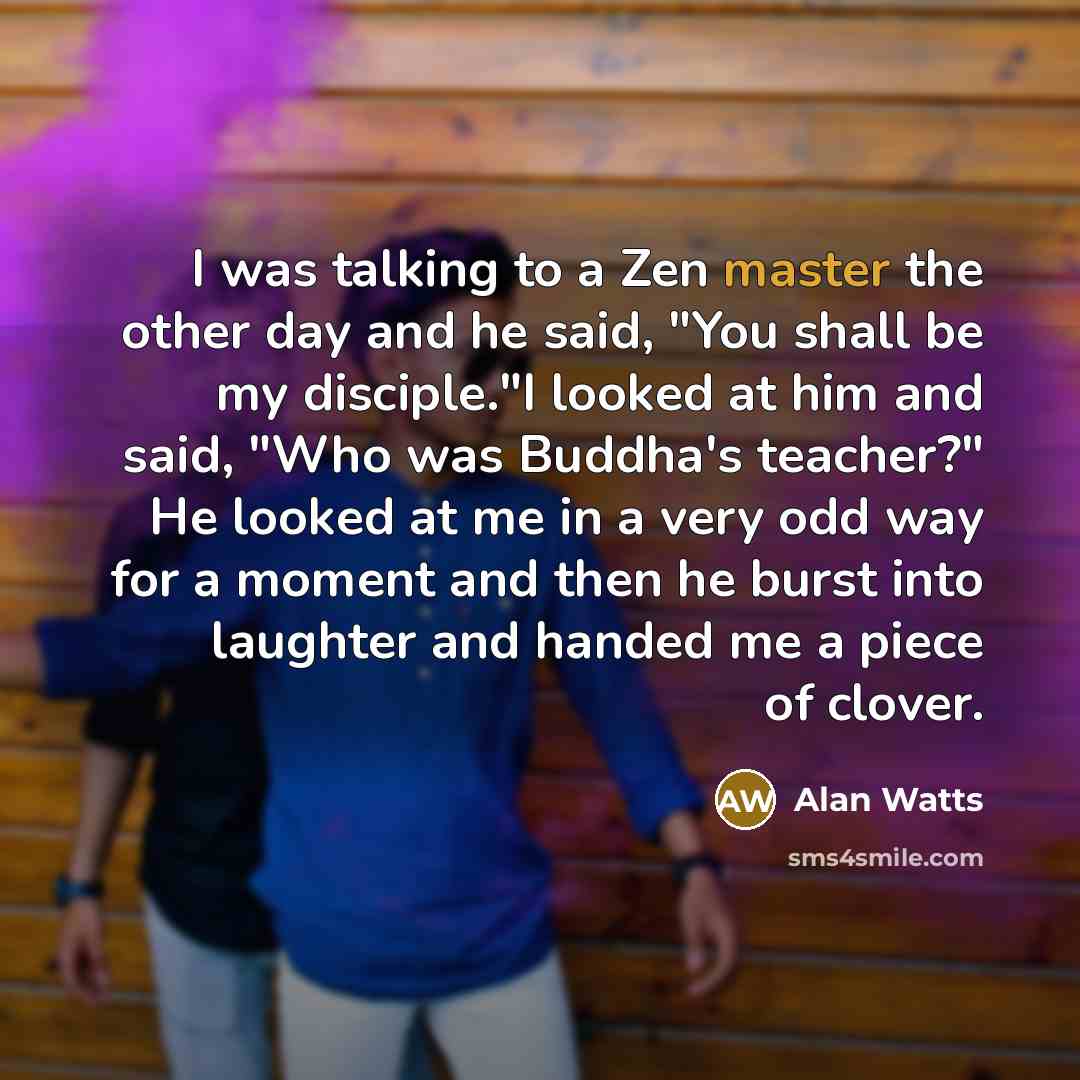 “I was talking to a Zen master the other day…” quote by Alan Watts