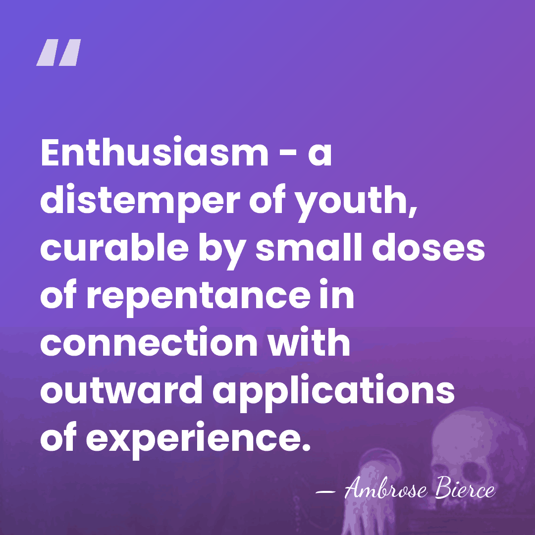 Enthusiasm - a distemper of youth, curable by small doses of repentance&hellip; - Ambrose Bierce