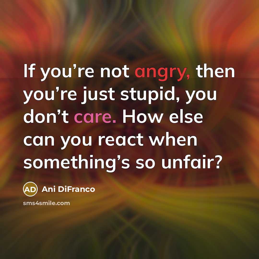 “If you’re not angry, then you’re just stupid, you don’t…” quote by Ani DiFranco