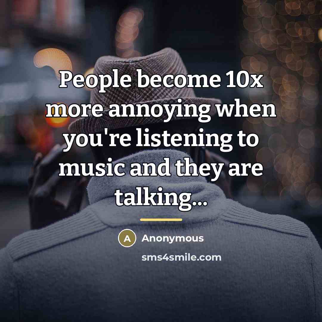 “People become 10x more annoying when you're listening to music…” quote by Anonymous