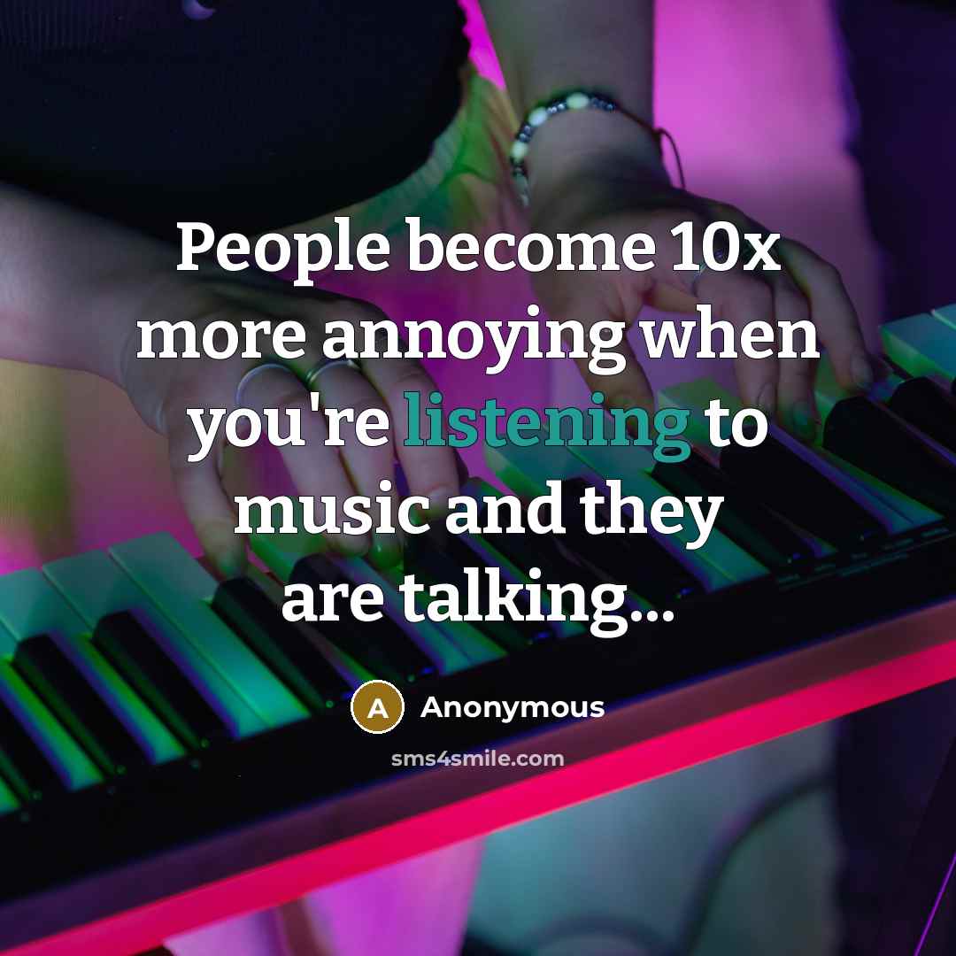 “People become 10x more annoying when you're listening to music and they are talking...” quote by Anonymous