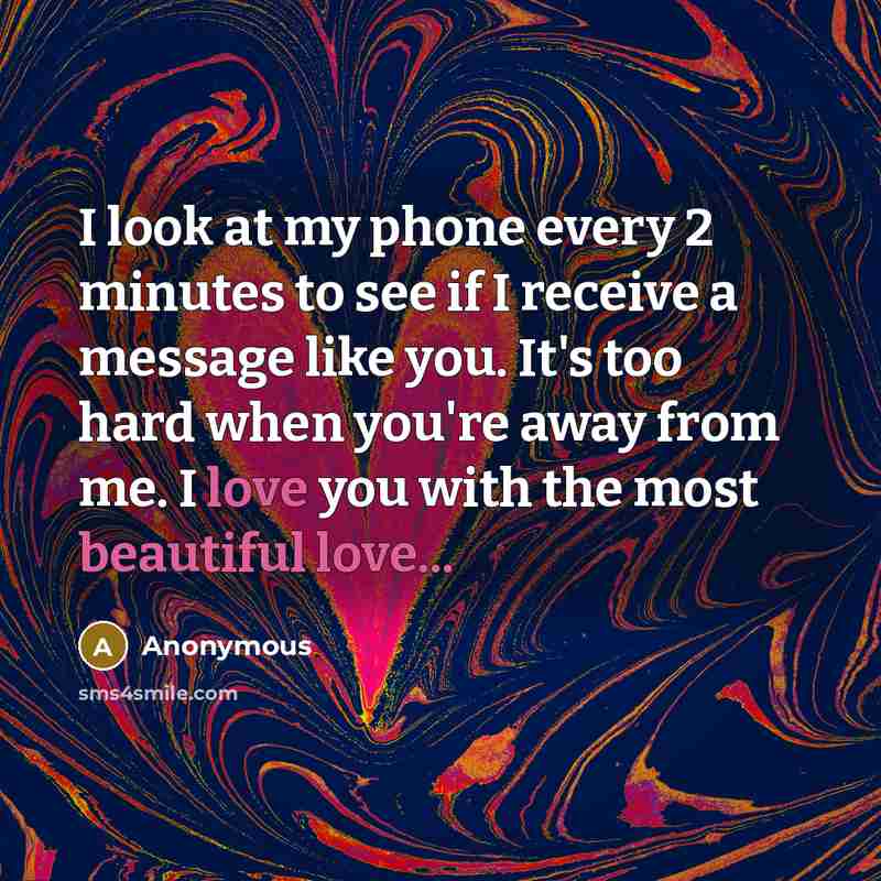 “I look at my phone every 2 minutes to see if I receive a message like you. It's too hard when you're away from me. I love you with the most beautiful love...” quote by Anonymous