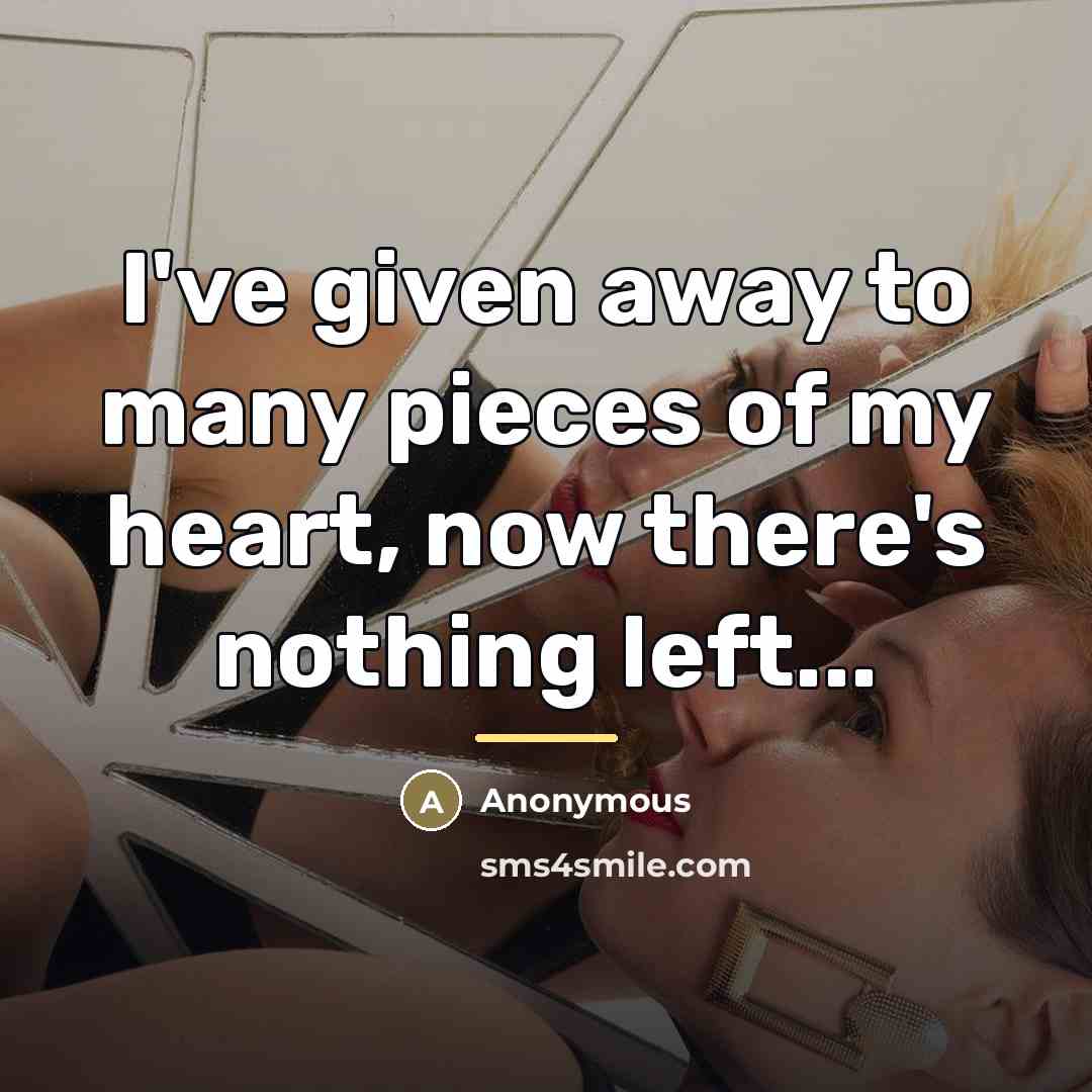 “I've given away to many pieces of my heart, now…” quote by Anonymous