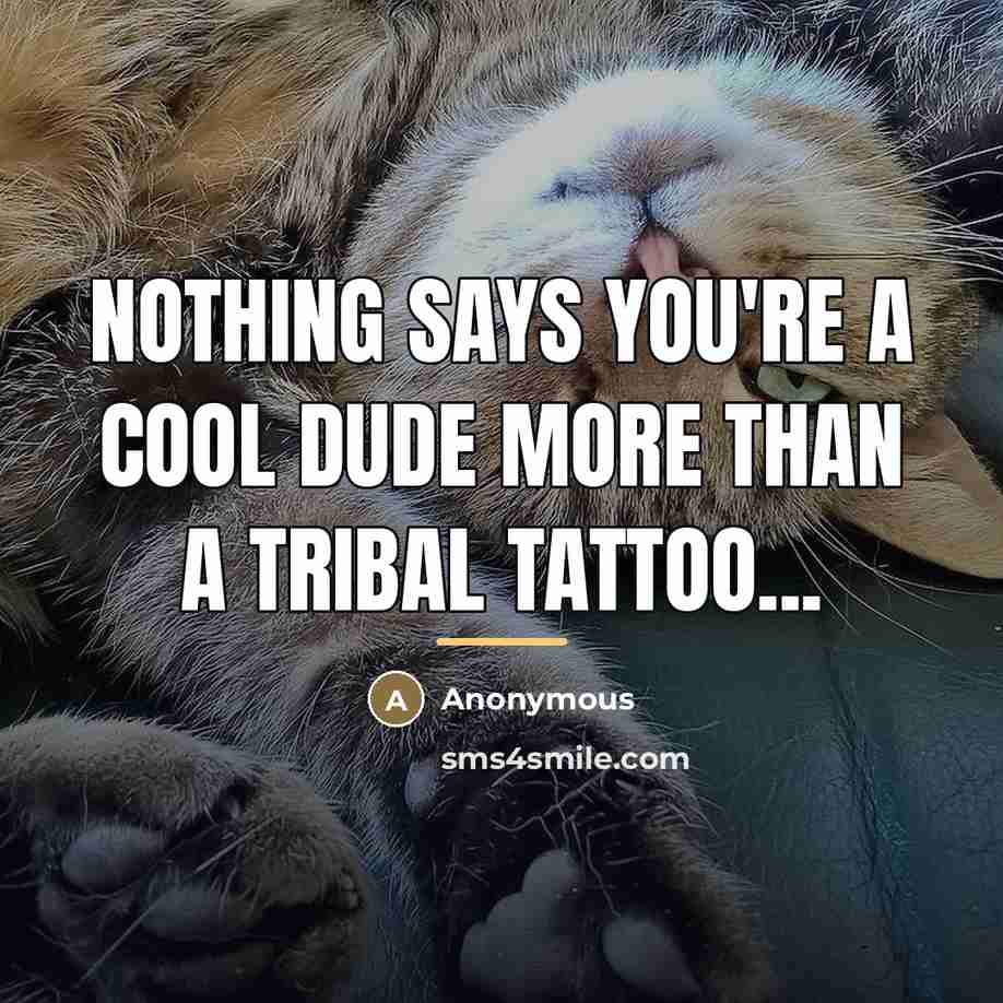 “Nothing says you're a cool dude more than a tribal…” quote by Anonymous
