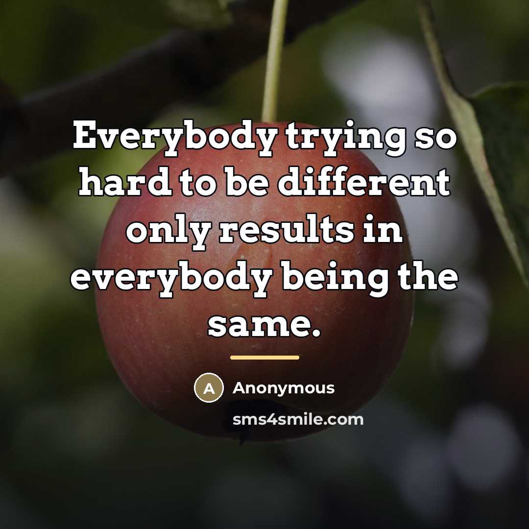 “Everybody trying so hard to be different only results in…” quote by Anonymous