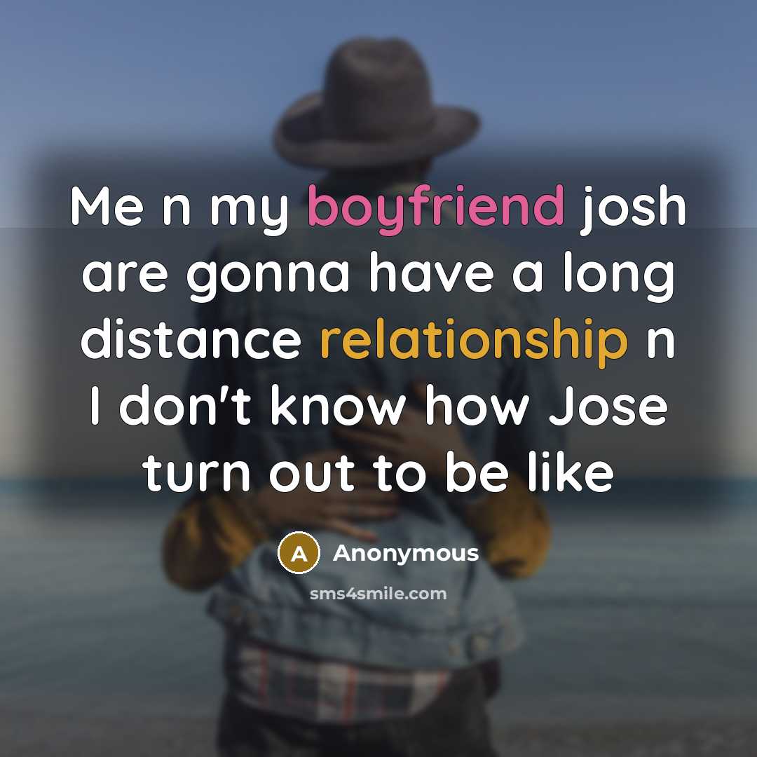 “Me n my boyfriend josh are gonna have a long distance relationship n I don't know how Jose turn out to be like” quote by Anonymous