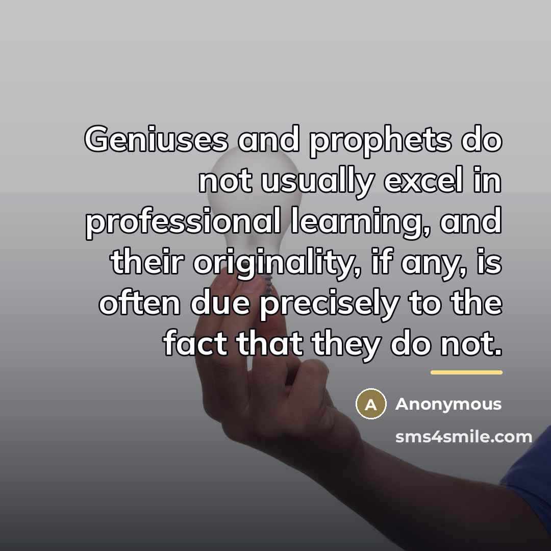 “Geniuses and prophets do not usually excel in professional learning,…” quote by Anonymous