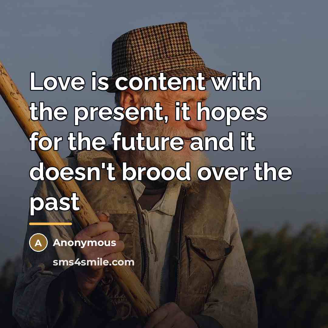 “Love is content with the present, it hopes for the…” quote by Anonymous
